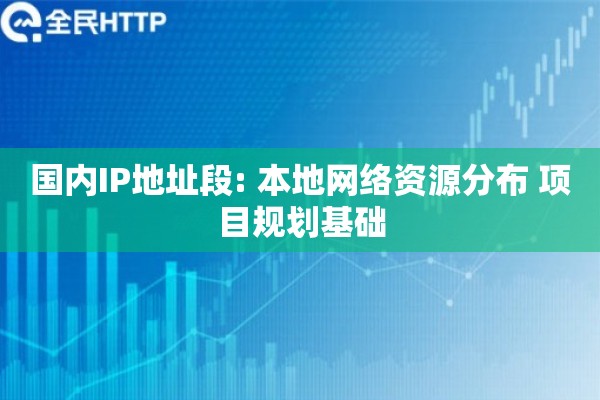 国内IP地址段: 本地网络资源分布 项目规划基础