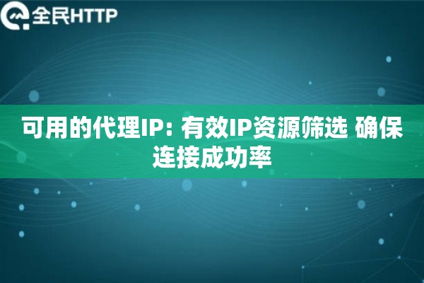 可用的代理IP: 有效IP资源筛选 确保连接成功率