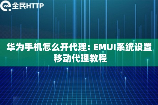 华为手机怎么开代理: EMUI系统设置 移动代理教程