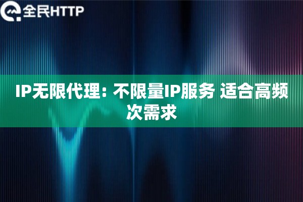 IP无限代理: 不限量IP服务 适合高频次需求