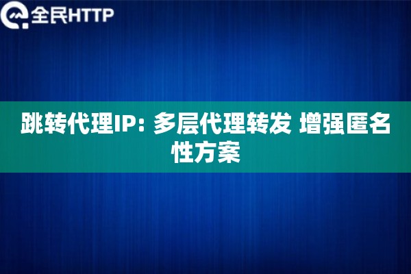 跳转代理IP: 多层代理转发 增强匿名性方案