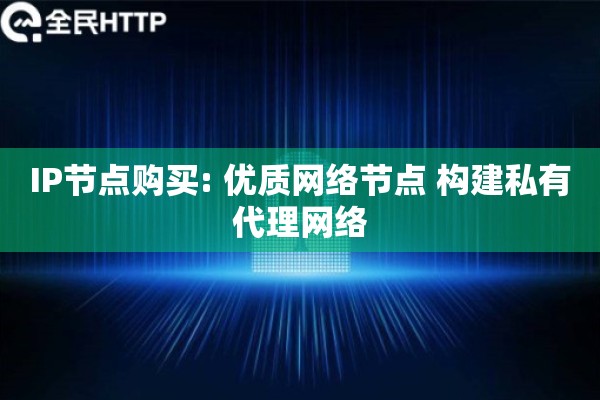 IP节点购买: 优质网络节点 构建私有代理网络