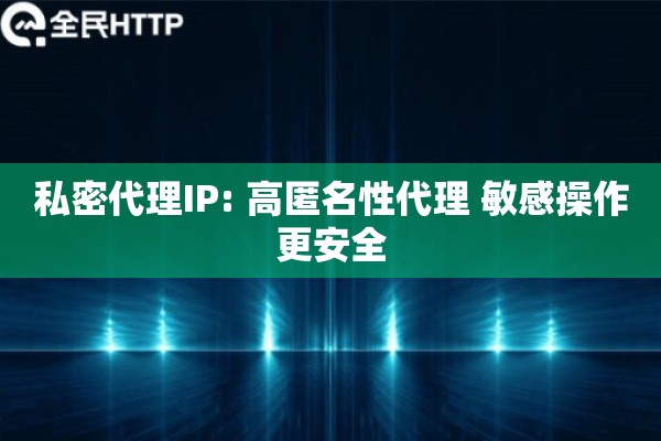 私密代理IP: 高匿名性代理 敏感操作更安全