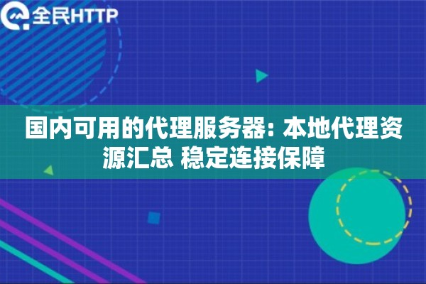国内可用的代理服务器: 本地代理资源汇总 稳定连接保障