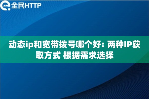 动态ip和宽带拨号哪个好: 两种IP获取方式 根据需求选择