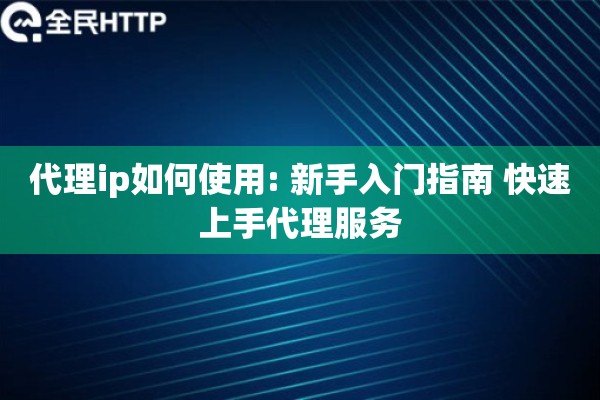 代理ip如何使用: 新手入门指南 快速上手代理服务