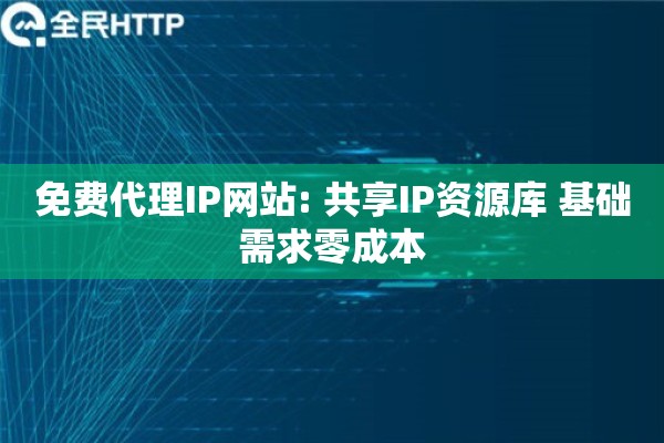 免费代理IP网站: 共享IP资源库 基础需求零成本