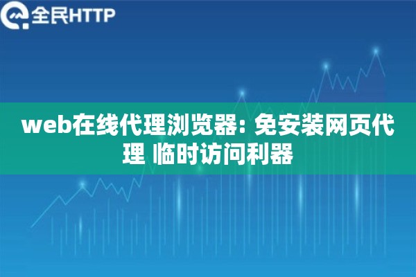 web在线代理浏览器: 免安装网页代理 临时访问利器