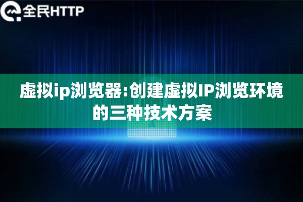 虚拟ip浏览器:创建虚拟IP浏览环境的三种技术方案