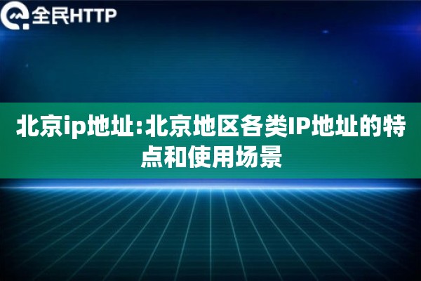 北京ip地址:北京地区各类IP地址的特点和使用场景
