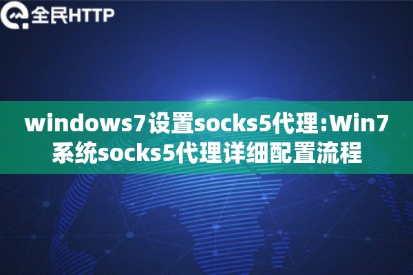 windows7设置socks5代理:Win7系统socks5代理详细配置流程