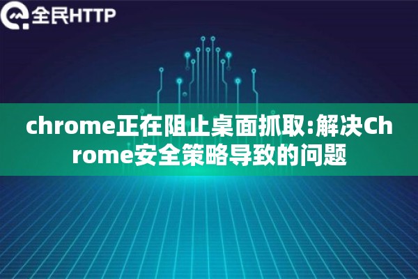 chrome正在阻止桌面抓取:解决Chrome安全策略导致的问题
