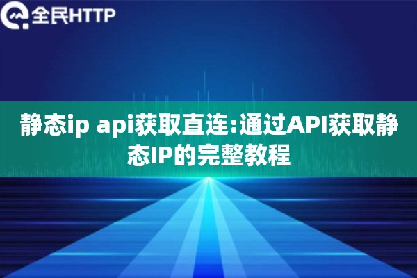 静态ip api获取直连:通过API获取静态IP的完整教程