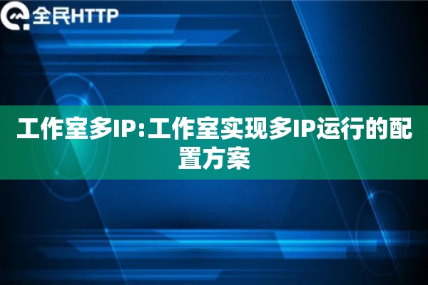 工作室多IP:工作室实现多IP运行的配置方案
