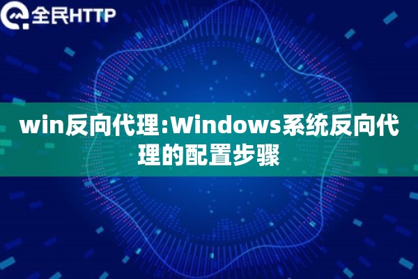 win反向代理:Windows系统反向代理的配置步骤
