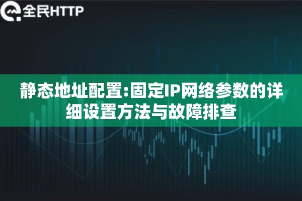 静态地址配置:固定IP网络参数的详细设置方法与故障排查