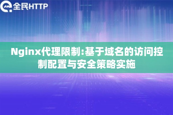 Nginx代理限制:基于域名的访问控制配置与安全策略实施
