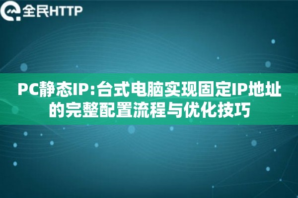 PC静态IP:台式电脑实现固定IP地址的完整配置流程与优化技巧