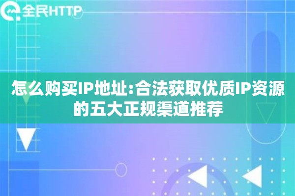 怎么购买IP地址:合法获取优质IP资源的五大正规渠道推荐