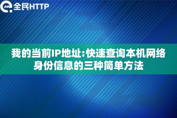 我的当前IP地址:快速查询本机网络身份信息的三种简单方法