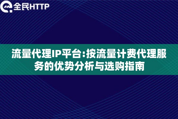 流量代理IP平台:按流量计费代理服务的优势分析与选购指南