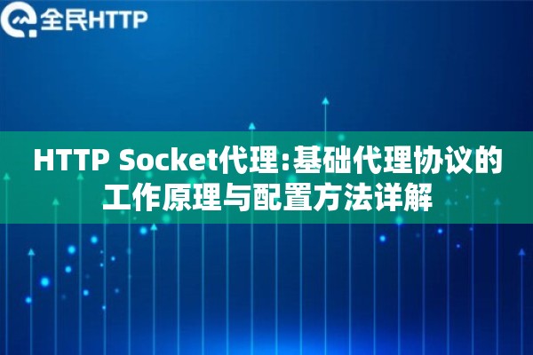 HTTP Socket代理:基础代理协议的工作原理与配置方法详解