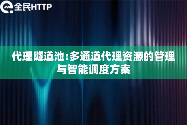 代理隧道池:多通道代理资源的管理与智能调度方案