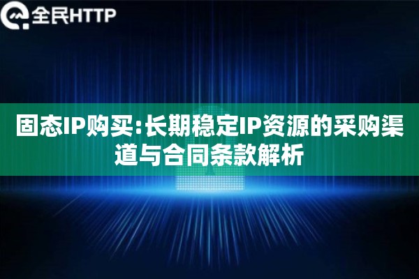 固态IP购买:长期稳定IP资源的采购渠道与合同条款解析