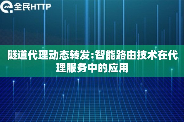 隧道代理动态转发:智能路由技术在代理服务中的应用
