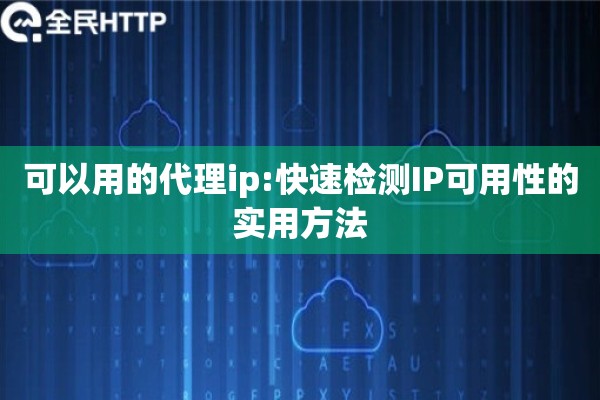 可以用的代理ip:快速检测IP可用性的实用方法