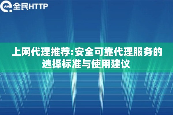 上网代理推荐:安全可靠代理服务的选择标准与使用建议