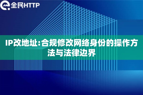IP改地址:合规修改网络身份的操作方法与法律边界