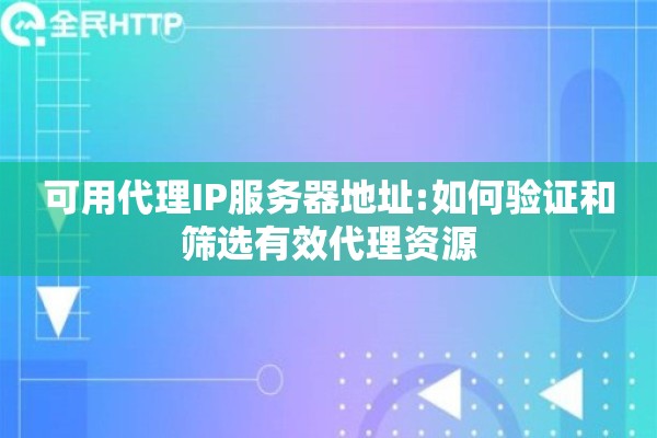 可用代理IP服务器地址:如何验证和筛选有效代理资源
