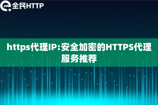 https代理IP:安全加密的HTTPS代理服务推荐