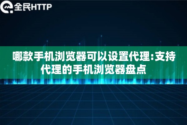 哪款手机浏览器可以设置代理:支持代理的手机浏览器盘点