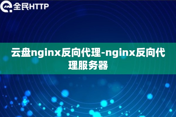 详细阅读:云盘nginx反向代理-nginx反向代理服务器 云盘nginx反向代理-nginx反向代理服务器