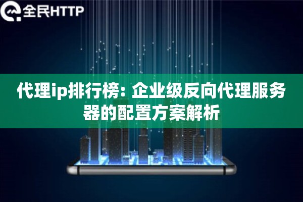 代理ip排行榜: 企业级反向代理服务器的配置方案解析