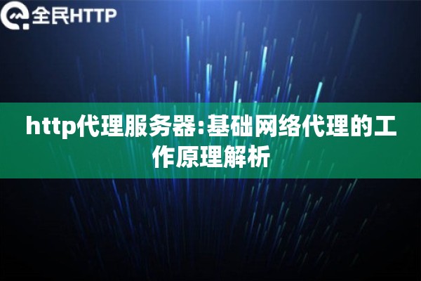 http代理服务器:基础网络代理的工作原理解析