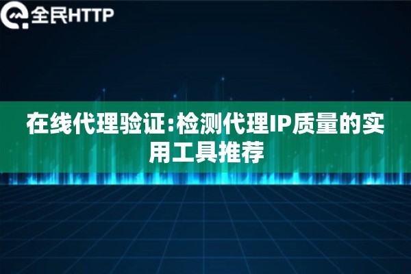 在线代理验证:检测代理IP质量的实用工具推荐