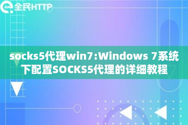 socks5代理win7:Windows 7系统下配置SOCKS5代理的详细教程