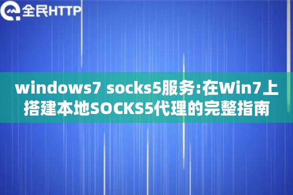 windows7 socks5服务:在Win7上搭建本地SOCKS5代理的完整指南