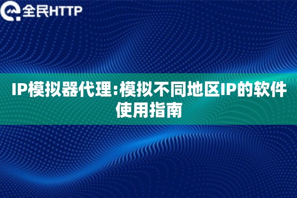 IP模拟器代理:模拟不同地区IP的软件使用指南