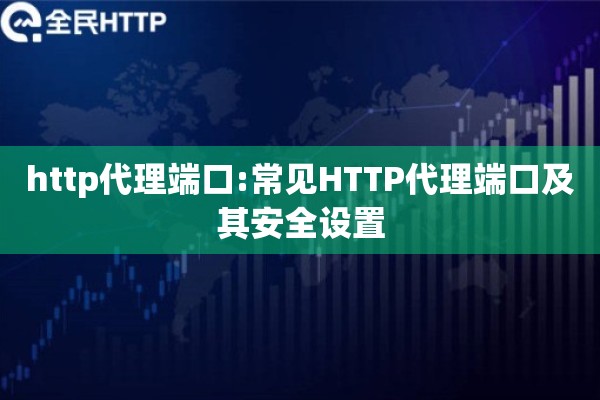 http代理端口:常见HTTP代理端口及其安全设置