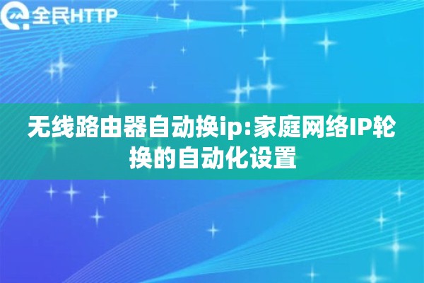 无线路由器自动换ip:家庭网络IP轮换的自动化设置