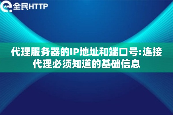 代理服务器的IP地址和端口号:连接代理必须知道的基础信息