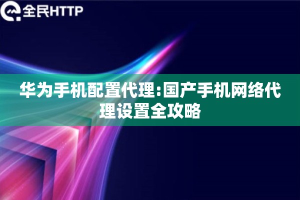 华为手机配置代理:国产手机网络代理设置全攻略