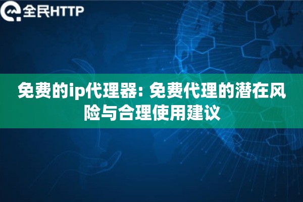 免费的ip代理器: 免费代理的潜在风险与合理使用建议