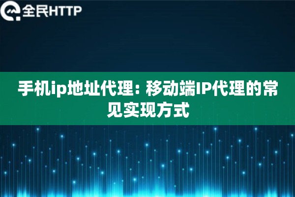 手机ip地址代理: 移动端IP代理的常见实现方式