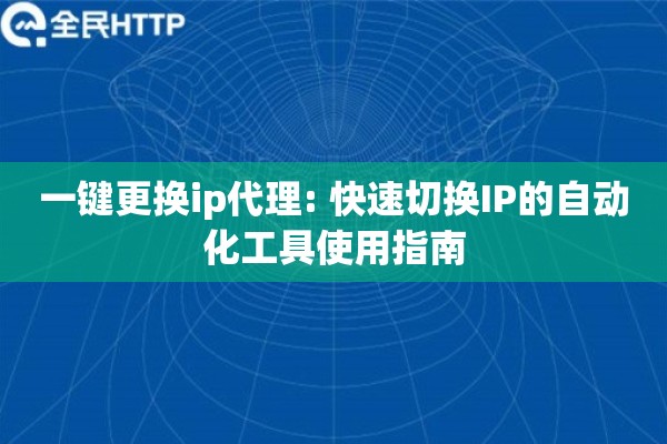 一键更换ip代理: 快速切换IP的自动化工具使用指南