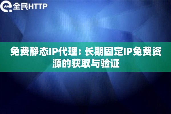免费静态IP代理: 长期固定IP免费资源的获取与验证